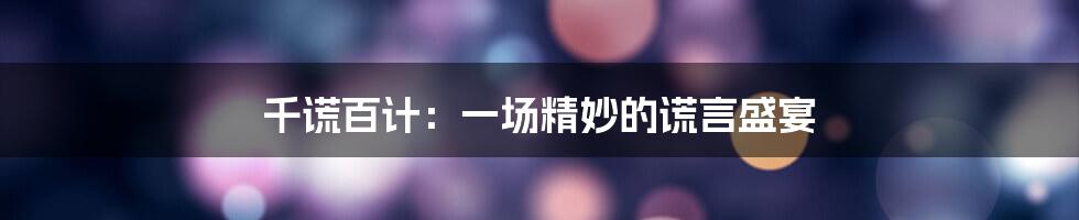 千谎百计:一场精妙的谎言盛宴