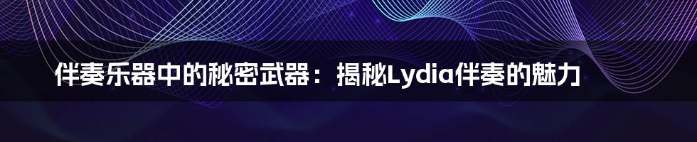 伴奏乐器中的秘密武器:揭秘Lydia伴奏的魅力