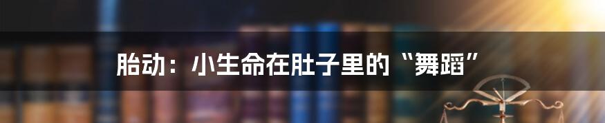 胎动：小生命在肚子里的“舞蹈”