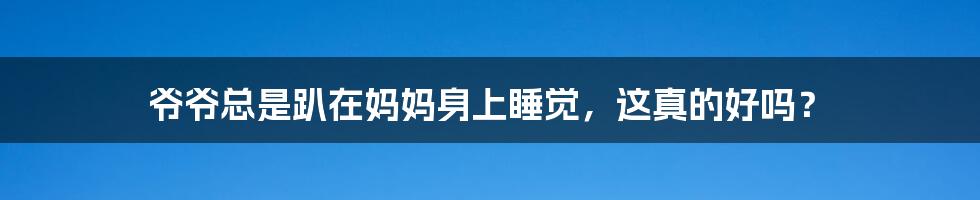 爷爷总是趴在妈妈身上睡觉，这真的好吗？