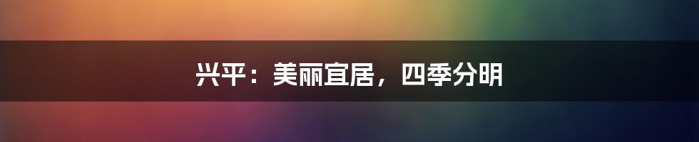 兴平：美丽宜居，四季分明