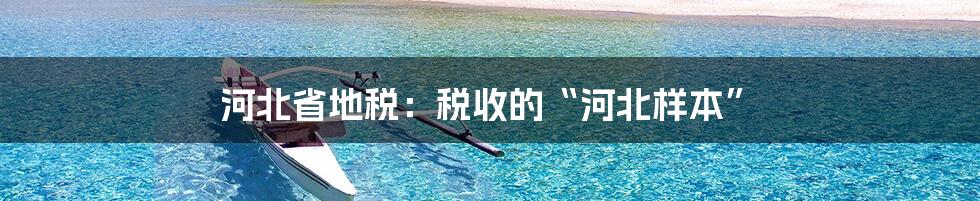 河北省地税：税收的“河北样本”