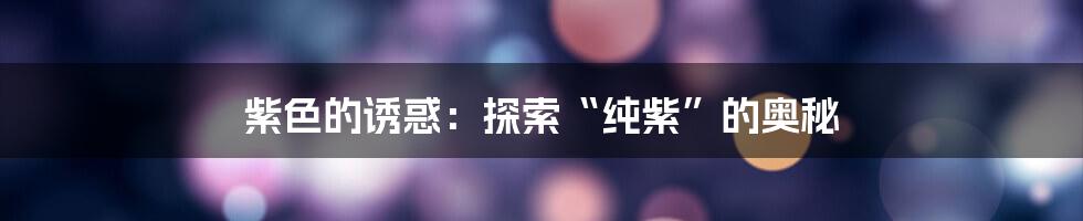 紫色的诱惑：探索“纯紫”的奥秘