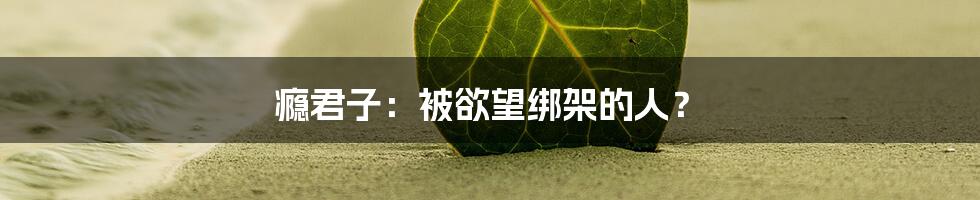 瘾君子:被欲望绑架的人?