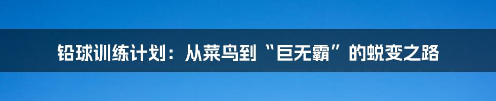 铅球训练计划:从菜鸟到“巨无霸”的蜕变之路