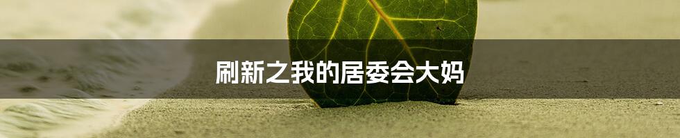 刷新之我的居委会大妈