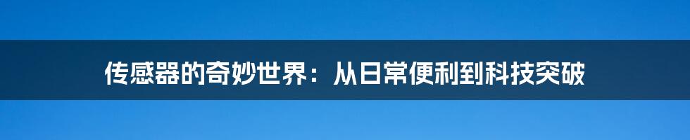 传感器的奇妙世界:从日常便利到科技突破
