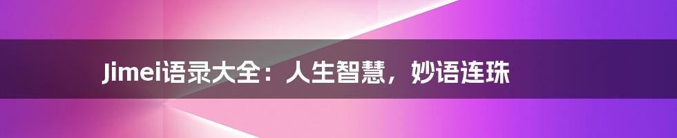 Jimei语录大全:人生智慧,妙语连珠