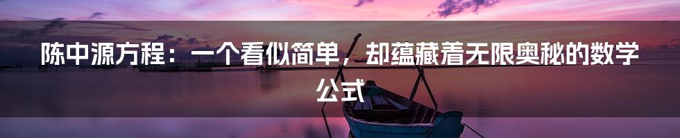 陈中源方程：一个看似简单，却蕴藏着无限奥秘的数学公式