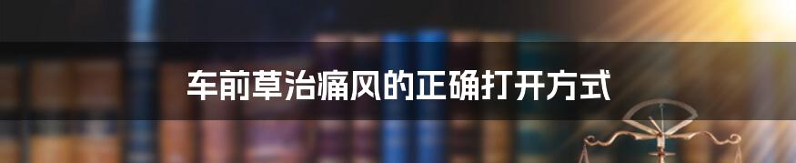 车前草治痛风的正确打开方式