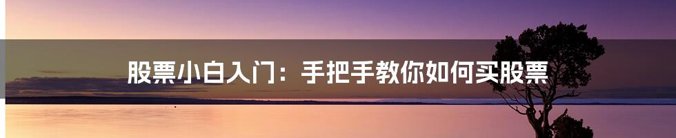 股票小白入门：手把手教你如何买股票