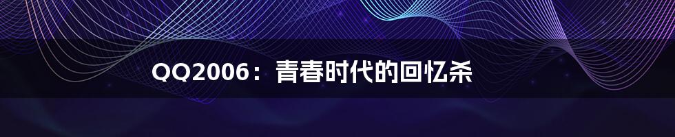 QQ2006:青春时代的回忆杀