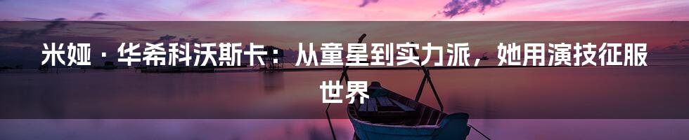 米娅·华希科沃斯卡:从童星到实力派,她用演技征服世界