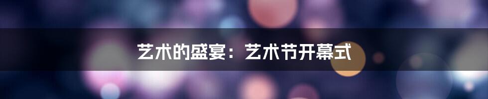 艺术的盛宴：艺术节开幕式