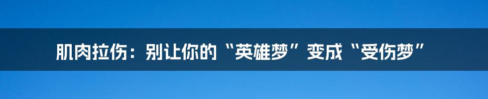 肌肉拉伤:别让你的“英雄梦”变成“受伤梦”