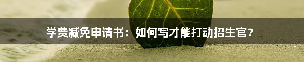 学费减免申请书:如何写才能打动招生官?