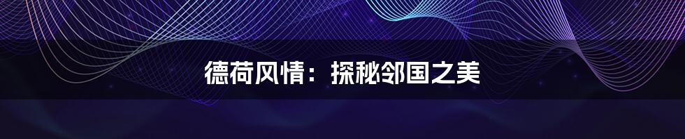 德荷风情:探秘邻国之美