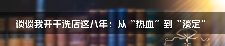 谈谈我开干洗店这八年：从“热血”到“淡定”