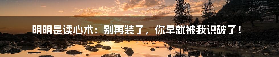 明明是读心术：别再装了，你早就被我识破了！
