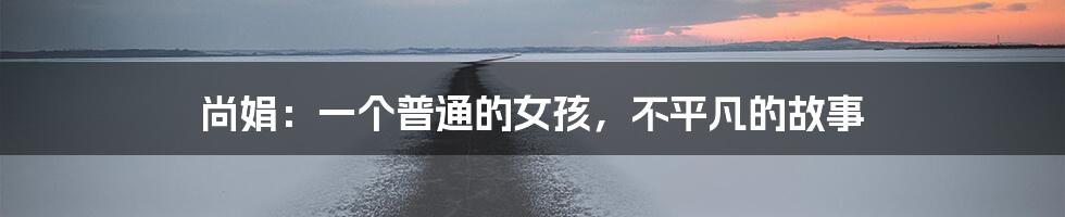 尚娟:一个普通的女孩,不平凡的故事