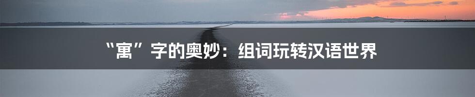 “寓”字的奥妙:组词玩转汉语世界