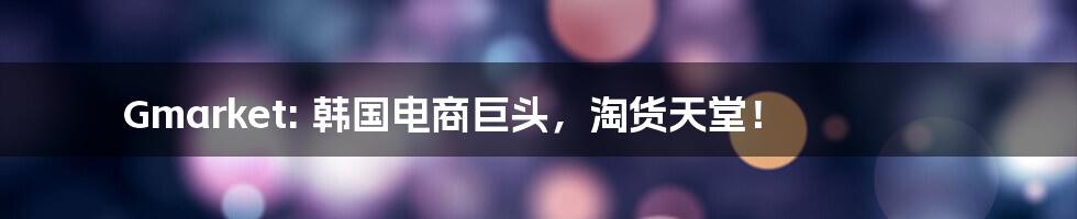 Gmarket: 韩国电商巨头，淘货天堂！