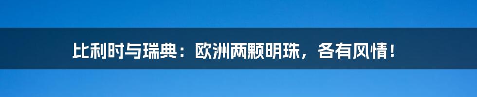 比利时与瑞典:欧洲两颗明珠,各有风情!