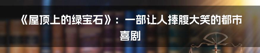 《屋顶上的绿宝石》:一部让人捧腹大笑的都市喜剧