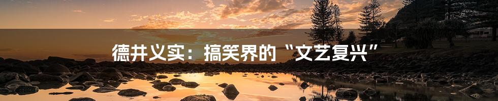 德井义实:搞笑界的“文艺复兴”