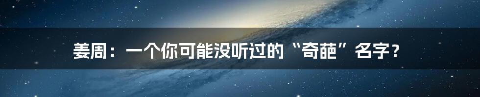 姜周:一个你可能没听过的“奇葩”名字?