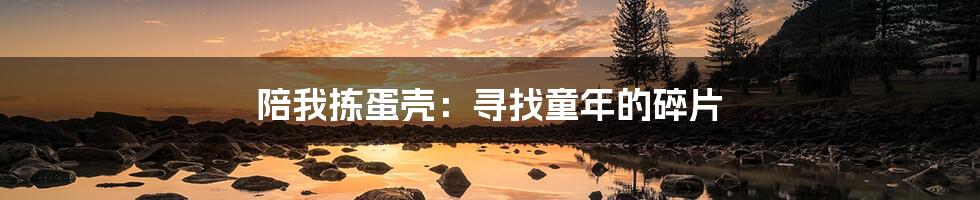 陪我拣蛋壳:寻找童年的碎片