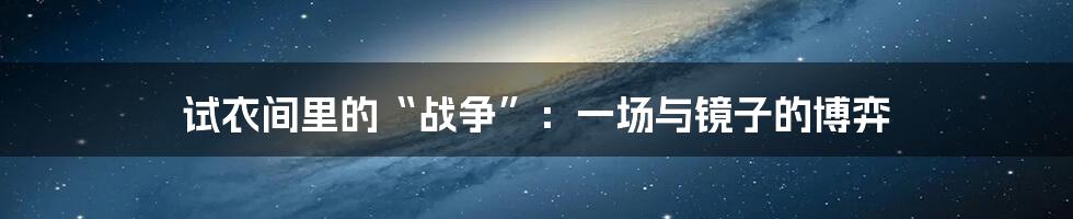 试衣间里的“战争”:一场与镜子的博弈