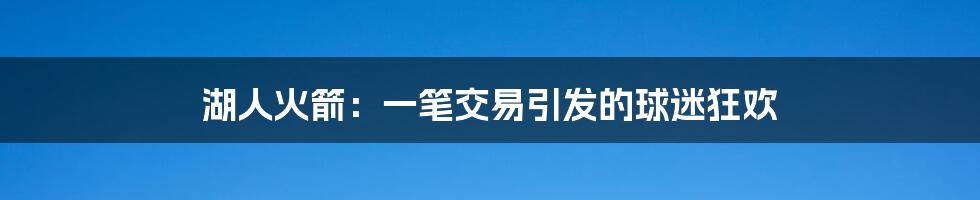 湖人火箭:一笔交易引发的球迷狂欢