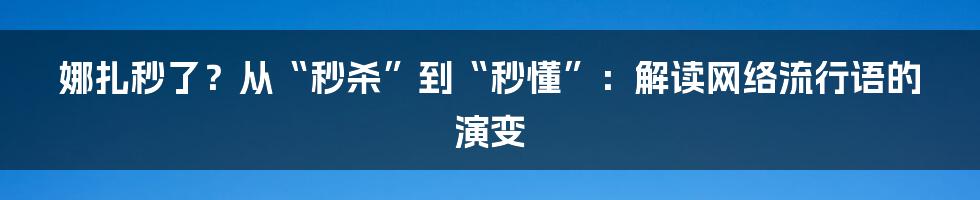 娜扎秒了？从“秒杀”到“秒懂”：解读网络流行语的演变
