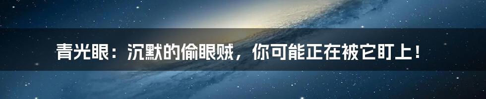 青光眼:沉默的偷眼贼,你可能正在被它盯上!