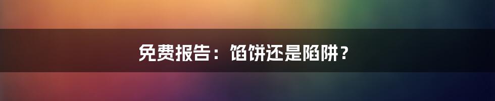 免费报告:馅饼还是陷阱?