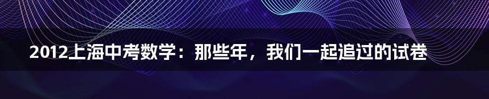 2012上海中考数学:那些年,我们一起追过的试卷