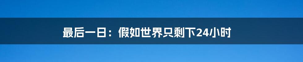 最后一日:假如世界只剩下24小时