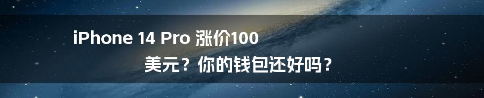 iPhone 14 Pro 涨价100 美元?你的钱包还好吗?