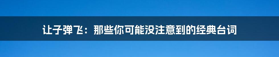 让子弹飞:那些你可能没注意到的经典台词