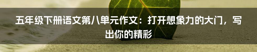 五年级下册语文第八单元作文:打开想象力的大门,写出你的精彩