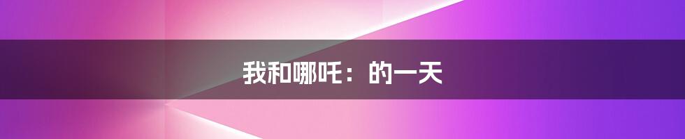 我和哪吒:的一天