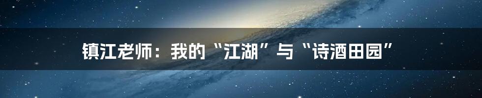 镇江老师:我的“江湖”与“诗酒田园”
