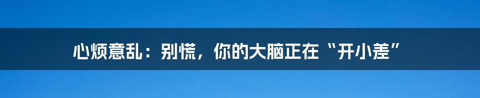 心烦意乱：别慌，你的大脑正在“开小差”
