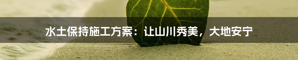 水土保持施工方案:让山川秀美,大地安宁