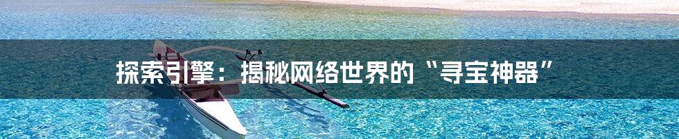 探索引擎:揭秘网络世界的“寻宝神器”
