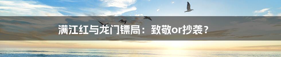 满江红与龙门镖局:致敬or抄袭?