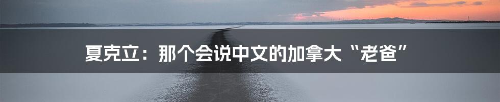 夏克立：那个会说中文的加拿大“老爸”