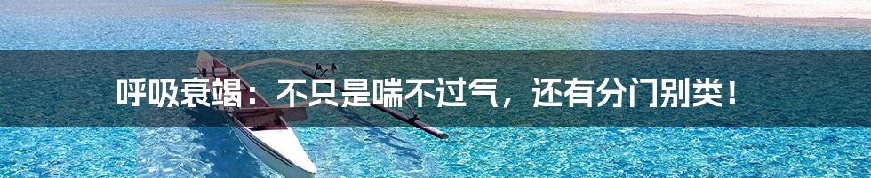 呼吸衰竭：不只是喘不过气，还有分门别类！