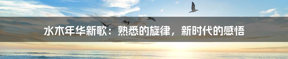 水木年华新歌:熟悉的旋律,新时代的感悟